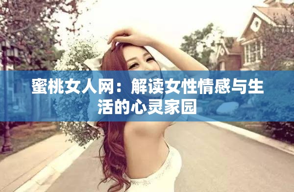 蜜桃女人网：解读女性情感与生活的心灵家园