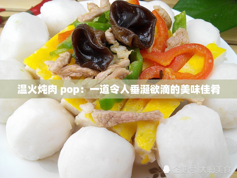 温火炖肉 pop：一道令人垂涎欲滴的美味佳肴