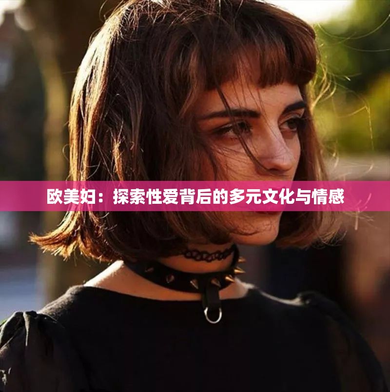 欧美妇：探索性爱背后的多元文化与情感