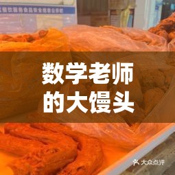 数学老师的大馒头真好吃：令人难以忘怀的独特美味