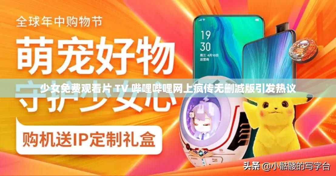 少女免费观看片 TV 哔哩哔哩网上疯传无删减版引发热议