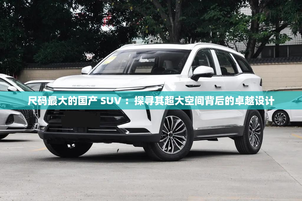 尺码最大的国产 SUV ：探寻其超大空间背后的卓越设计