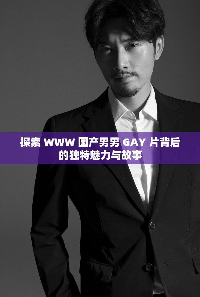 探索 WWW 国产男男 GAY 片背后的独特魅力与故事