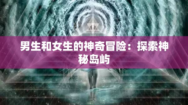 男生和女生的神奇冒险：探索神秘岛屿