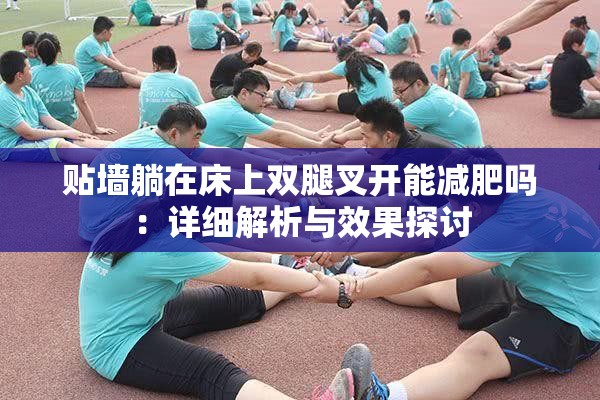 贴墙躺在床上双腿叉开能减肥吗：详细解析与效果探讨