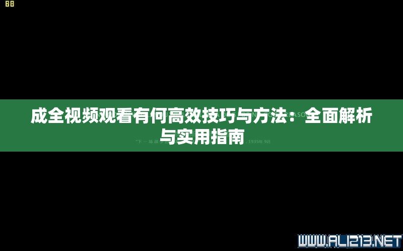 成全视频观看有何高效技巧与方法：全面解析与实用指南