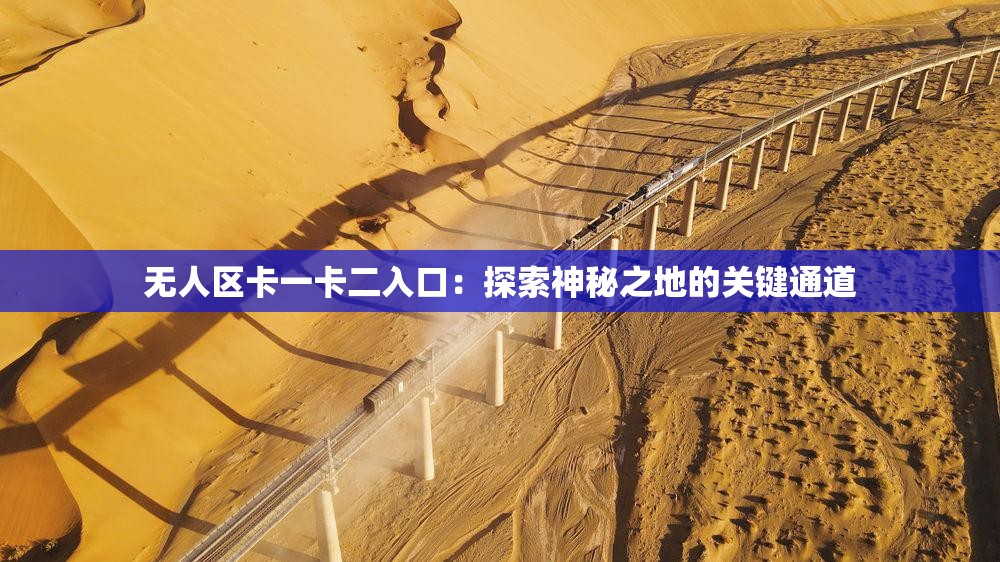 无人区卡一卡二入口：探索神秘之地的关键通道