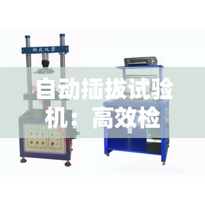 自动插拔试验机：高效检测连接器性能的神器