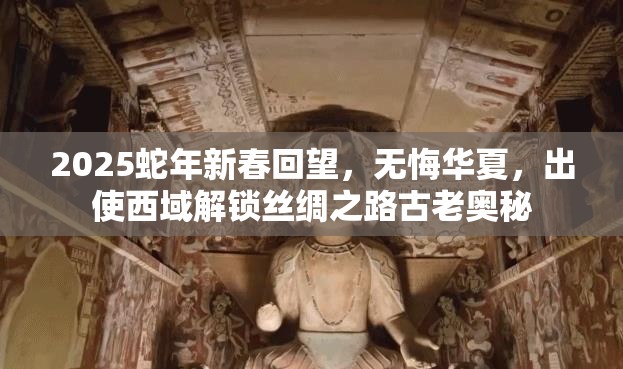 2025蛇年新春回望，无悔华夏，出使西域解锁丝绸之路古老奥秘