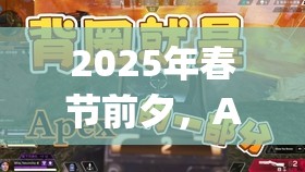 2025年春节前夕，Apex罗芭传家宝省钱攻略助你精打细算轻松入手珍稀宝藏