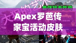 Apex罗芭传家宝活动皮肤全览，领略资源管理的艺术之美