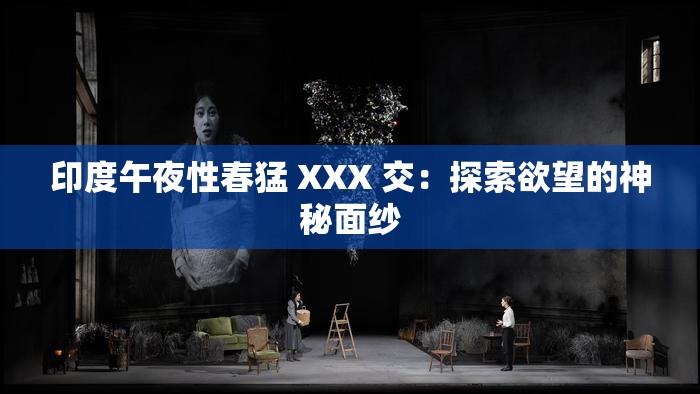 印度午夜性春猛 XXX 交：探索欲望的神秘面纱