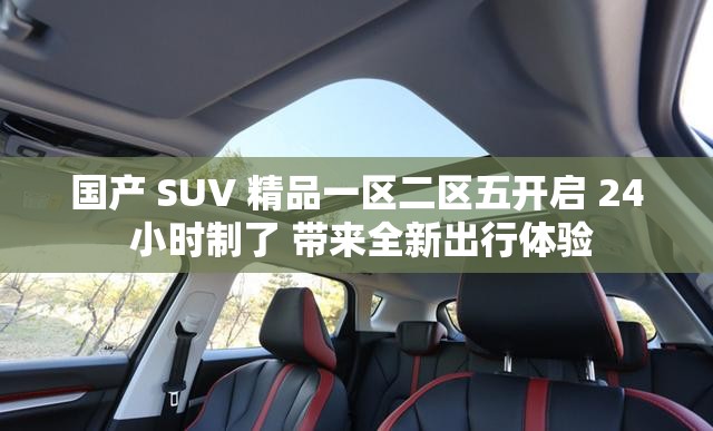 国产 SUV 精品一区二区五开启 24 小时制了 带来全新出行体验