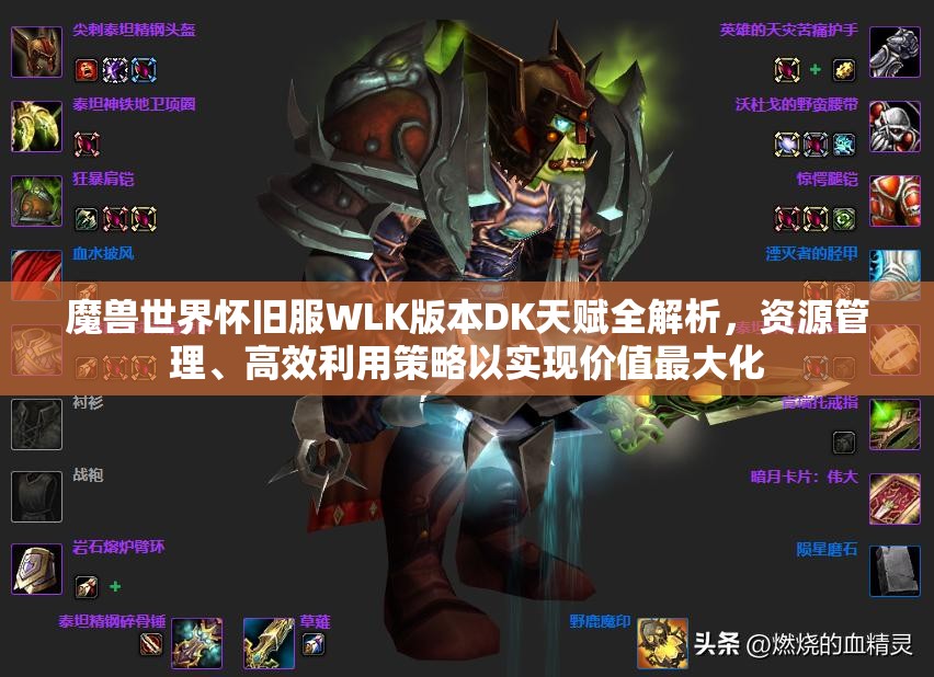 魔兽世界怀旧服WLK版本DK天赋全解析，资源管理、高效利用策略以实现价值最大化