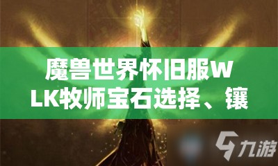 魔兽世界怀旧服WLK牧师宝石选择、镶嵌与属性提升全攻略