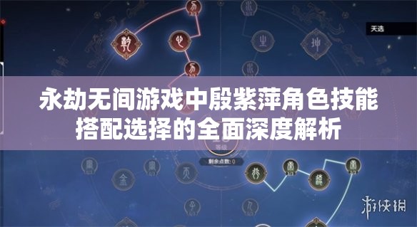 永劫无间游戏中殷紫萍角色技能搭配选择的全面深度解析