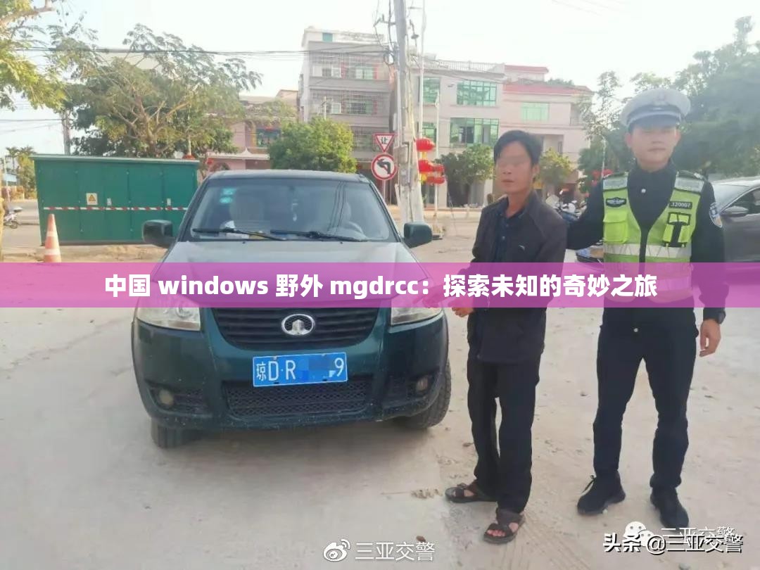 中国 windows 野外 mgdrcc：探索未知的奇妙之旅