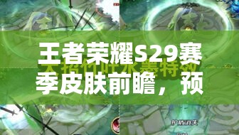 王者荣耀S29赛季皮肤前瞻，预测、资源管理、高效利用与价值最大化策略