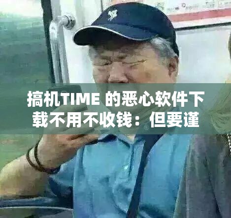 搞机TIME 的恶心软件下载不用不收钱：但要谨慎使用避免风险