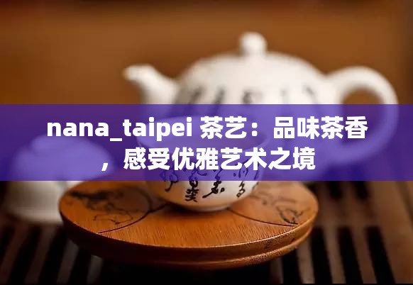 nana_taipei 茶艺：品味茶香，感受优雅艺术之境