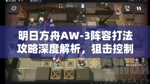 明日方舟AW-3阵容打法攻略深度解析，狙击控制完美配合，轻松应对额外敌人