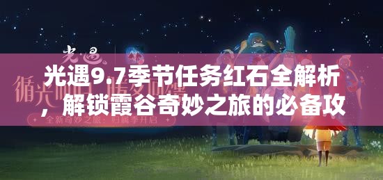 光遇9.7季节任务红石全解析，解锁霞谷奇妙之旅的必备攻略