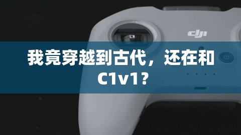 我竟穿越到古代，还在和 C1v1？