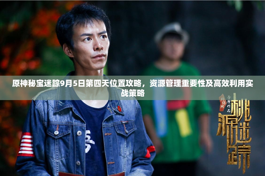 原神秘宝迷踪9月5日第四天位置攻略，资源管理重要性及高效利用实战策略
