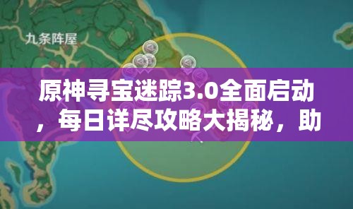 原神寻宝迷踪3.0全面启动，每日详尽攻略大揭秘，助你轻松探索宝藏