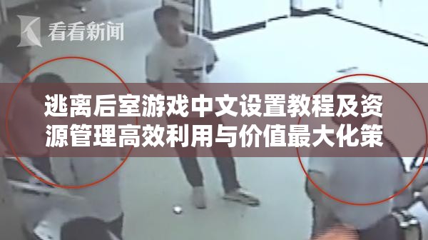 逃离后室游戏中文设置教程及资源管理高效利用与价值最大化策略