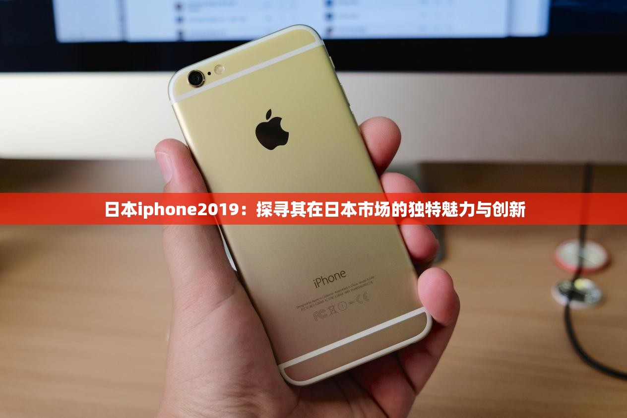 日本iphone2019：探寻其在日本市场的独特魅力与创新