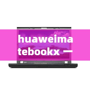 huaweimatebookx 一款性能卓越的笔记本电脑值得拥有