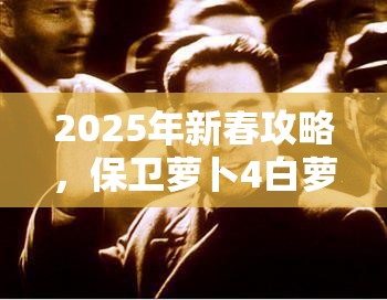 2025年新春攻略，保卫萝卜4白萝卜传奇8，巧妙布局策略，智取游戏最终胜利