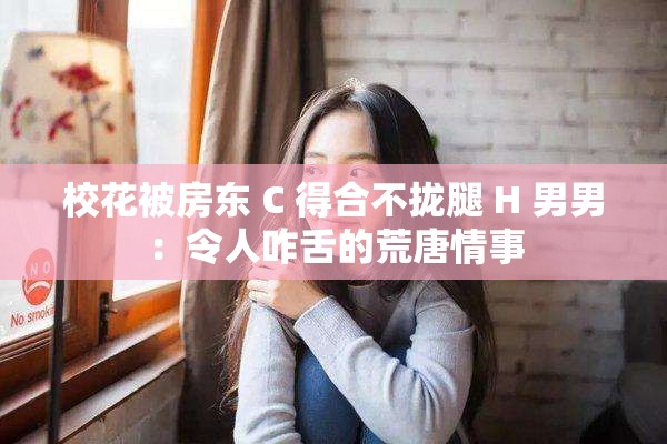 校花被房东 C 得合不拢腿 H 男男：令人咋舌的荒唐情事