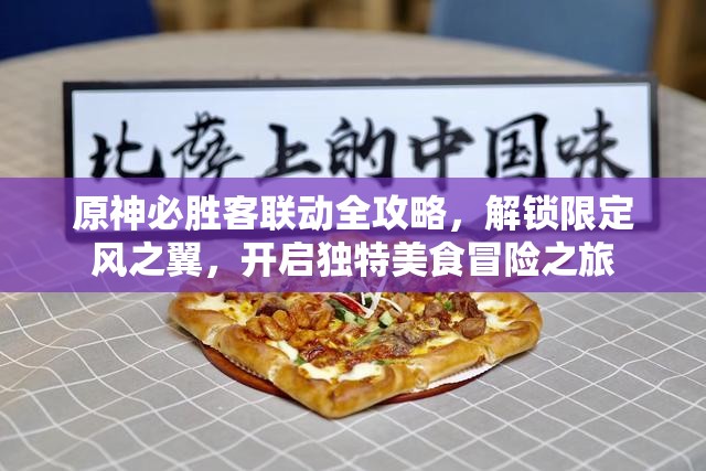 原神必胜客联动全攻略，解锁限定风之翼，开启独特美食冒险之旅