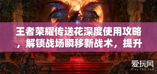 王者荣耀传送花深度使用攻略，解锁战场瞬移新战术，提升团队作战效率
