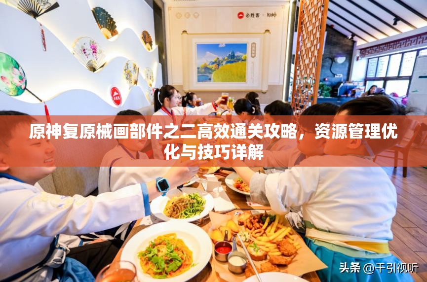 原神复原械画部件之二高效通关攻略，资源管理优化与技巧详解