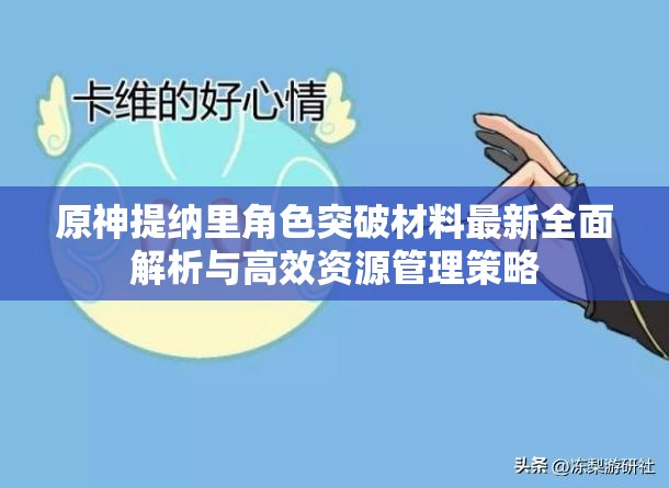 原神提纳里角色突破材料最新全面解析与高效资源管理策略