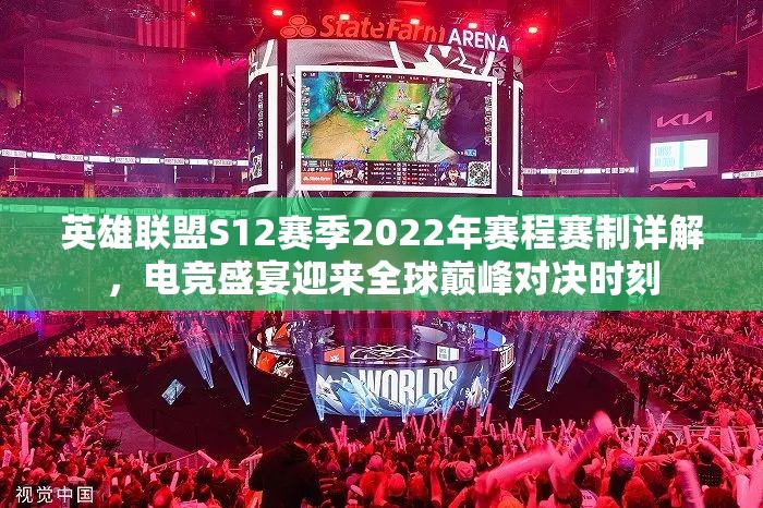 英雄联盟S12赛季2022年赛程赛制详解，电竞盛宴迎来全球巅峰对决时刻