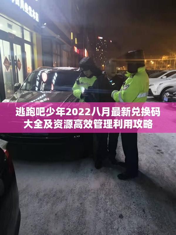 逃跑吧少年2022八月最新兑换码大全及资源高效管理利用攻略