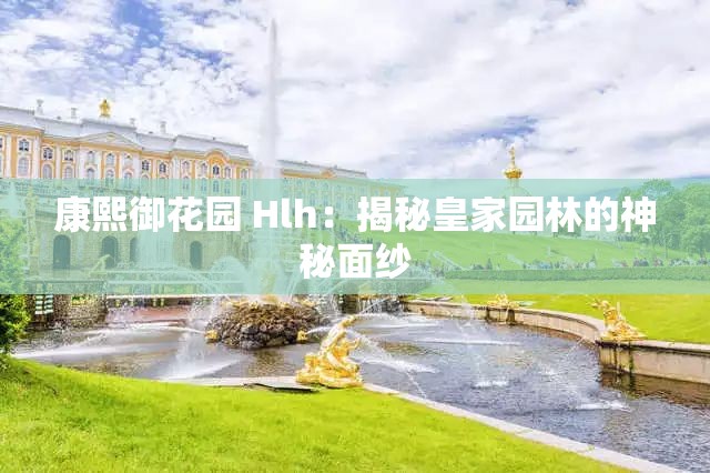 康熙御花园 Hlh：揭秘皇家园林的神秘面纱