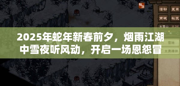 2025年蛇年新春前夕，烟雨江湖中雪夜听风动，开启一场恩怨冒险之旅