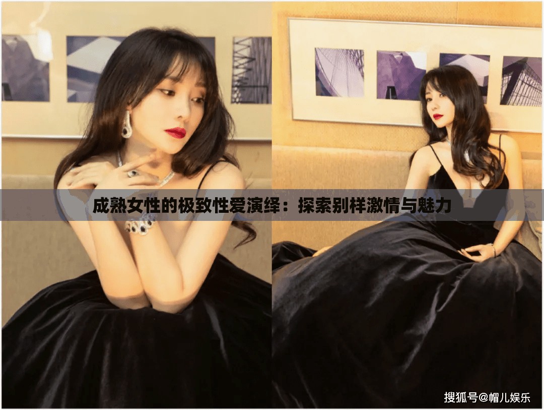 成熟女性的极致性爱演绎：探索别样激情与魅力