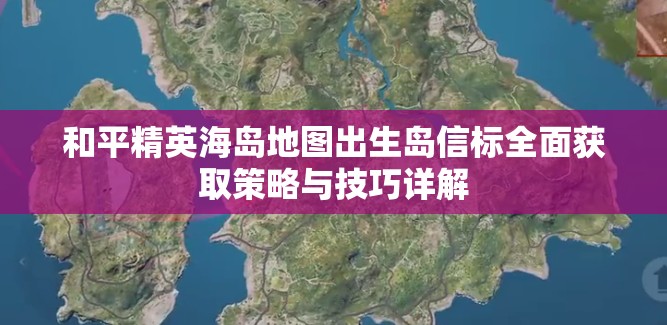 和平精英海岛地图出生岛信标全面获取策略与技巧详解