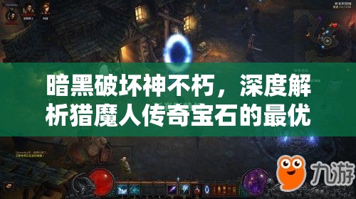 暗黑破坏神不朽，深度解析猎魔人传奇宝石的最优搭配策略