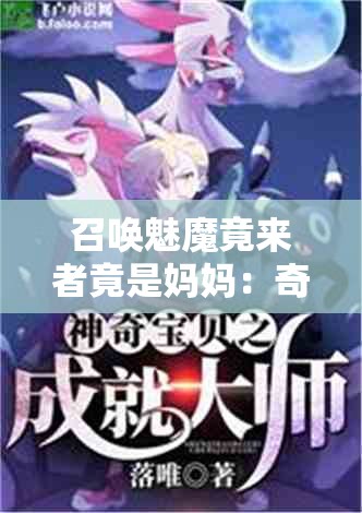 召唤魅魔竟来者竟是妈妈：奇幻与亲情的奇妙碰撞