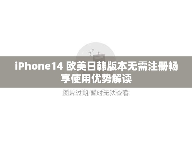 iPhone14 欧美日韩版本无需注册畅享使用优势解读