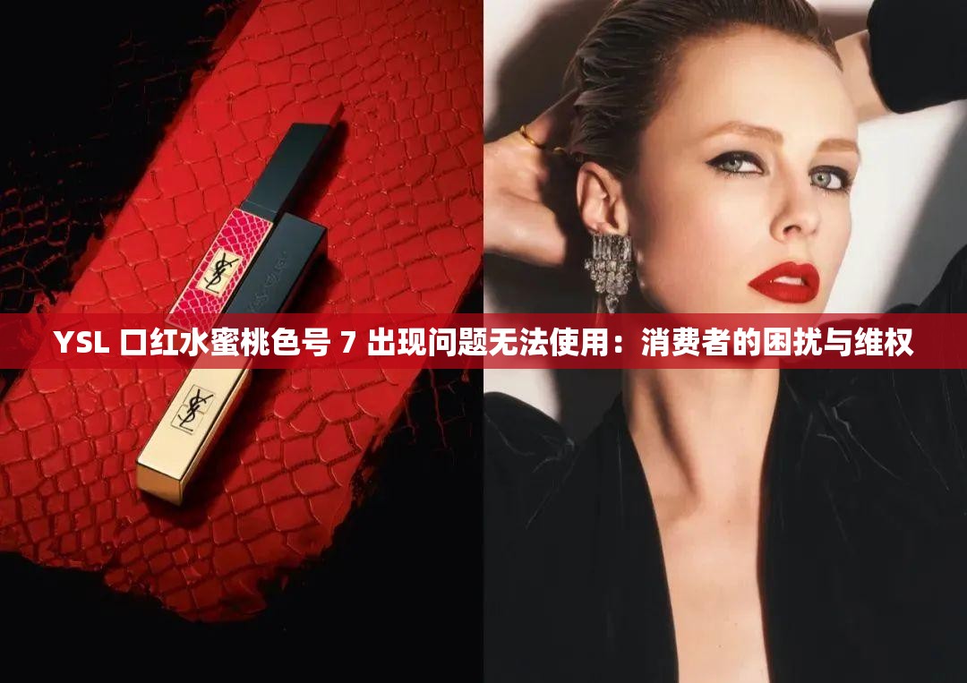 YSL 口红水蜜桃色号 7 出现问题无法使用：消费者的困扰与维权