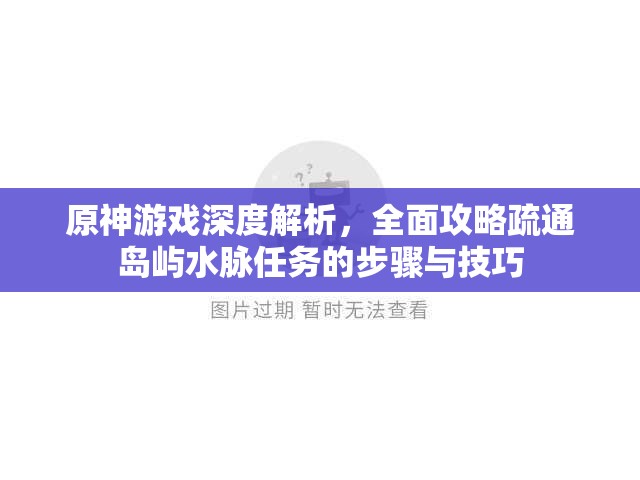 原神游戏深度解析，全面攻略疏通岛屿水脉任务的步骤与技巧