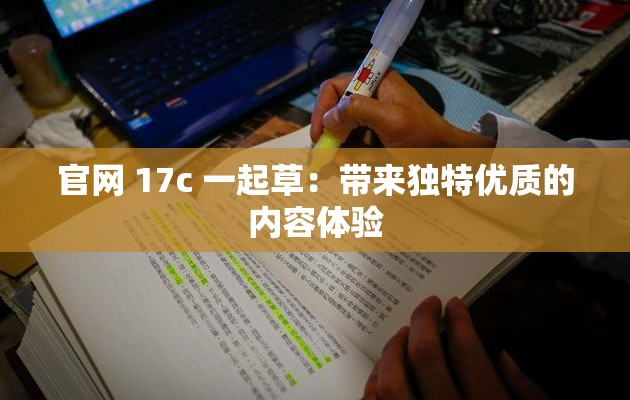 官网 17c 一起草：带来独特优质的内容体验